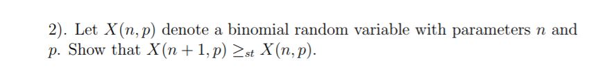 2). Let X(n, p) denote a binomial random variable with parameters n and
p. Show that X (n 1,p) st X (n, p)
