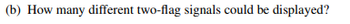 (b) How many different two-flag signals could be displayed?