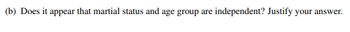 (b) Does it appear that martial status and age group are independent? Justify your answer.