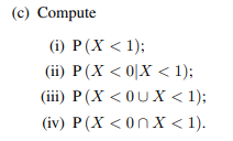 (c) Compute
(i) P (X < 1);
(ii) P(X <0|X< 1);
(iii) P (X <OUX < 1);
(iv) P(X <0nX < 1).
x