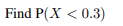 Find P(X < 0.3)