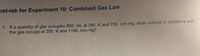 pst-lab for Experiment 10: Combined Gas Law
1. If a quantity of gas occupies 850. mL at 280. K and 750. mm Hg, what volume in milliliters will
the gas occupy at 200. K and 1100. mm Hg?
