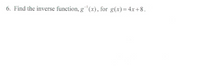 6. Find the inverse function, g(x), for g(x)= 4x+8.
