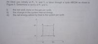 An ideal gas initially at P,, V, and T, is taken through a cycle ABCDA as shown in
Figure 5. Determine in terms of P, and V,
the net work done on the gas per cycle.
the change in the system internal energy.
the net energy added by heat to the system per cycle.
3P1
P,
D.
V,
3V,
