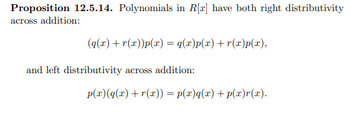 Proposition 12.5.14. Polynomials in R[x] have both right distributivity
across addition:
(q(x) +r(x))p(x) = q(x)p(x) +r(x)p(x),
and left distributivity across addition:
p(x) (q(x) +r(x)) = p(x)q(x) + p(x)r(x).