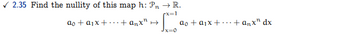 ✓2.35 Find the nullity of this map h: Pn → R.
px=1
ao + a₁x+.
....+anx¹ →
ao + a₁x + + anx" dx