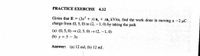 PRACTICE EXERCISE 4.12
Given that E = (3x + y) a, + xa, kV/m, find the work done in moving a-2 µC
charge from (0, 5, 0) to (2, -1, 0) by taking the path
(a) (0, 5, 0) (2, 5, 0) (2, -1, 0)
(b) y = 5- 3x
Answer: (a) 12 mJ, (b) 12 mJ.
