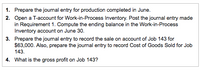 1. Prepare the journal entry for production completed in June.
2. Open a T-account for Work-in-Process Inventory. Post the journal entry made
in Requirement 1. Compute the ending balance in the Work-in-Process
Inventory account on June 30.
3. Prepare the journal entry to record the sale on account of Job 143 for
$63,000. Also, prepare the journal entry to record Cost of Goods Sold for Job
143.
4. What is the gross profit on Job 143?
