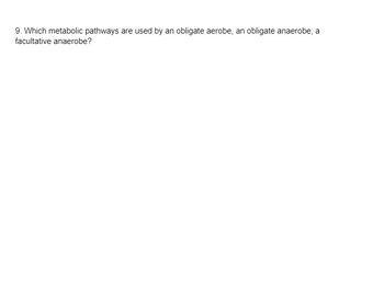 9. Which metabolic pathways are used by an obligate aerobe, an obligate anaerobe, a
facultative anaerobe?