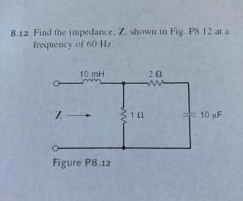 8.12 Find the impedance, Z, shown in Fig. P8.12 at a
frequency of 60 Hz.
10 mH
20
w
Figure P8.12
ΤΩ
10 uF