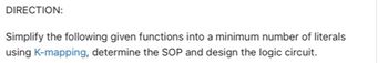 DIRECTION:
Simplify the following given functions into a minimum number of literals
using K-mapping, determine the SOP and design the logic circuit.