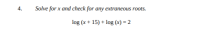 Solve for x and check for any extraneous roots.
log (x + 15) + log (x) = 2
