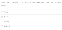 What type of faulting occurs as a result of extension? Select the one best
answer.
Thrust
Reverse
Normal
O Strike-slip
