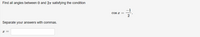 Find all angles between 0 and 2T satisfying the condition
-1
Cs x =
Separate your answers with commas.
