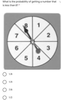 What is the probability of getting a number that 1 p
is less than 8? *
7
5 4
O 1/8
O 1/4
O 7/8
O 1/2
2)
