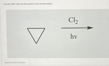 Provide IUPAC name for the product in the reaction below
Type your answer and submit
Cl₂
hv