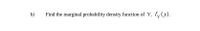 b)
Find the marginal probability density function of Y, fy(y).
