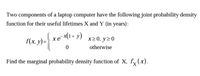 Two components of a laptop computer have the following joint probability density
function for their useful lifetimes X and Y (in years):
f(x, y)= xe (1+ y)
x20, y20
otherwise
Find the marginal probability density function of X, fy(x).
