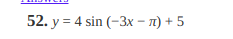 52. y = 4 sin (-3x – n) + 5
