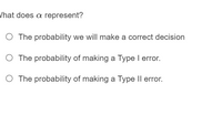 What does a represent?
O The probability we will make a correct decision
O The probability of making a Type I error.
O The probability of making a Type Il error.
