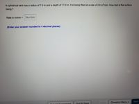 A cylindrical tank has a radius of 7.0 m and a depth of 17.0 m. It is being filled at a rate of 2.9 m/min. How fast is the surface
rising ?
Rate in m/min =Number
(Enter your answer rounded to 4 decimal places)
Next
Back
Question Menu -
Aonian mont
Quit & Saye
