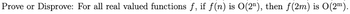 Prove or Disprove: For all real valued functions f, if f(n) is O(2¹), then f(2m) is 0(2m).