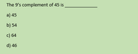 The 9's complement of 45 is
a) 45
b) 54
c) 64
d) 46
