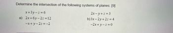 Determine the intersection of the following systems of planes: [9]
x+3y-z=6
a) 2x+6y-2z=12
-x+y-2z=-2
2x-y+z = 3
b) 3x-2y+2z=4
-2x+y-z=0