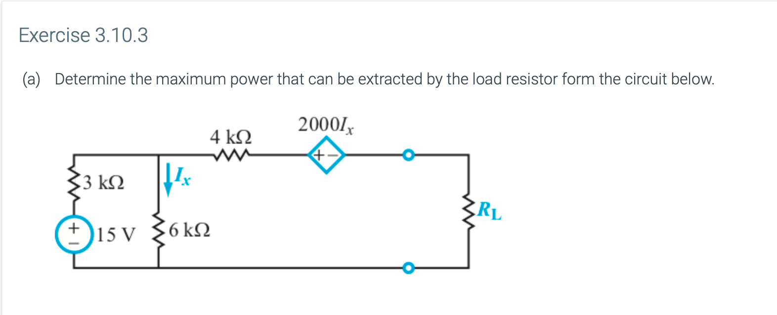 Exercise 3.10.3
(a)
Determine the maximum power that can be extracted by the load resistor form the circuit below.
2000/x
4 kQ
3 kQ
RL
Isv 36kn
+)15 V
