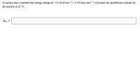 A reaction has a standard free-energy change of -13.20 kJ mol-(-3.155 kcal mol-). Calculate the equilibrium constant for
the reaction at 25 °C.
Keq
