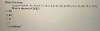 Given the array:
array<array<int, 3>, 5> A1 = { 18, 4, 5, 6, 67, 22, 44, 89, 14, 7, 33, 49, 12, 5, 110 };
What is element A1[4][1]
89
49
7
O Undefined
