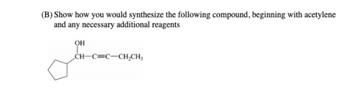 Answered: (B) Show how you would synthesize the… | bartleby