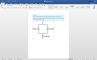 W physics question
Q. Search in Document
Home
Insert
Design
Layout
References
Mailings
Review
View
Picture Format
+ Share
Calibri (Body)
12
A- A-
E- E - E - E
AaBbCcDc AaBbCcDdEe AaBbC AaBbCcDdEe AaBbCcDdEe
AaBbCcDdEe
AaBbCcDdEe
AgBbCcDdEe
U - abe
X, x2
No Spacing
Paste
В
I
Heading 2
Styles
Pane
Normal
Heading 1
Title
Subtitle
Subtle Emp...
Emphasis
CH19 P57.
(a) Find the total capacitance of the combination of capacitors in Figure 19.33.
(b) If there is a potential of 425.0425.0V across the capacitor circuit, what is the total
charge of the capacitor circuit?
10 μF
2.5 µF
0.30 µF
Page 1 of 1
36 Words
English (US)
100%
