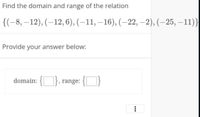 Find the domain and range of the relation
{(-8, –12), (–12,6), (–11, –16), (–22, –2), (–25, –11)}
Provide your answer below:
domain: {}, range:
...
