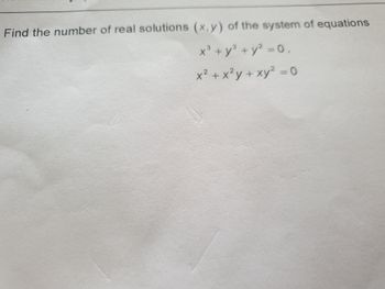 Find the number of real solutions (x,y) of the system of equations
x³ + y² + y² = 0,
x² + x²y + xy² = 0
+3