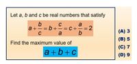 Let a, b and c be real numbers that satisfy
b
a+
C
C
a
= C+
= 2
- -
-
a
b
(A) 3
(B) 5
Find the maximum value of
(C) 7
a+b+c
(D) 9
