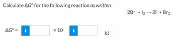 Calculate AGⓇ for the following reaction as written
AG° =
x 10
kJ
2Br + 12 → 21+ Br₂