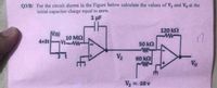 Q3/B/ For the circuit shown in the Figure below calculate the values of V2 and Vo at the
initial capacitor charge equal to zero.
1 uF
120 k2
4+3t
10 M2
V1 W
50 k2
V2
60 k2
Vo
=10 v
