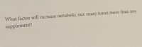 What factor will increase metabolic rate many times more than any
supplement?
