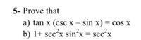 5- Prove that
a) tan x (csc x – sin x) = cos x
b) 1+ secʻx
-
sin'x = sec'x
