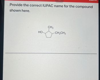 Provide the correct IUPAC name for the compound
shown here.
CH3
HO
CH2CH3