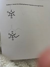 Problem 5: Convert the following Newman Projections to line angel formula.
H
H
H
