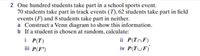 2 One hundred students take part in a school sports event.
70 students take part in track events (T), 62 students take part in field
events (F) and 8 students take part in neither.
a Construct a Venn diagram to show this information.
b If a student is chosen at random, calculate:
i P(T)
iii P(F')
ii P(T^F)
iv P(TUF)
