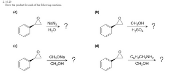 2.10.20
Draw the product for each of the following reactions.
(a)
(c)
NaN3
H₂O
?
CH3ONa
CH3OH
?
(b)
(d)
CH3OH
H₂SO4
?
CoH5CH2NH2
CH3OH
?