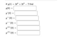 If g(t) = 3t + 2t? – 7 find
9(0) =
g'(0)
(0), ,6
g'''(0)
g (0)
(4)
g(5) (0)
