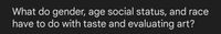 What do gender, age social status, and race
have to do with taste and evaluating art?

