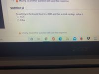 A Moving to another question will save this response.
Question 50
An activity is the lowest level in a WBS and has a work package below it.
O True
O False
Moving to another question will save this response.
amazon.
ch
aper
II
