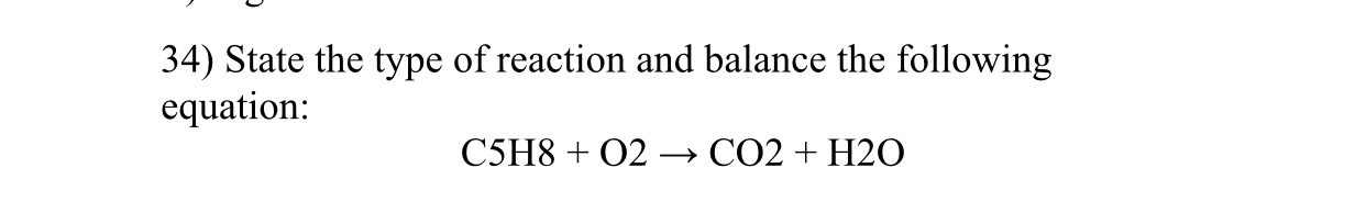 34) State the type of reaction and balance the following
equation:
C5H8 + 02 –→ CO2 + H2O
