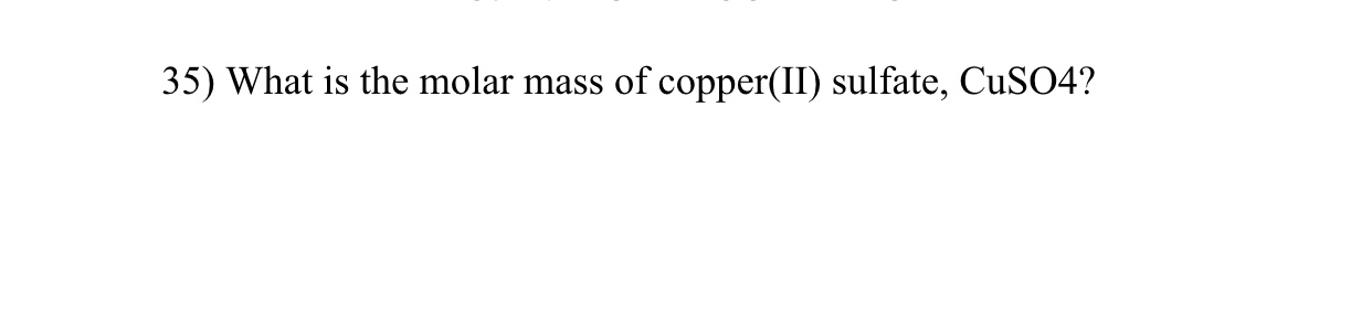 35) What is the molar mass of copper(II) sulfate, CUSO4?
