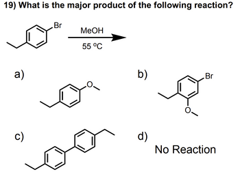 19) What is the major product of the following reaction?
a)
c)
Br
MeOH
55 °C
b)
d)
Br
No Reaction